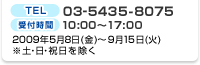 TEL�F03-5435-8075�@��t���ԁF10:00�`17:00�@2009�N5��8��(��)�`9��15��(��)���y�E���E�j��������